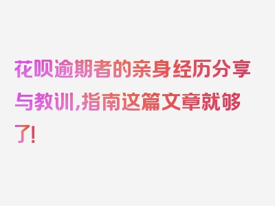 花呗逾期者的亲身经历分享与教训，指南这篇文章就够了！