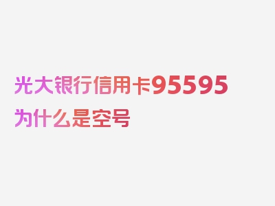 光大银行信用卡95595为什么是空号