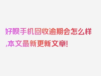 好呗手机回收逾期会怎么样,本文最新更新文章！