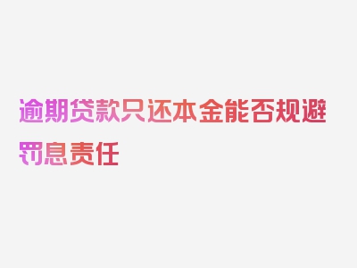 逾期贷款只还本金能否规避罚息责任