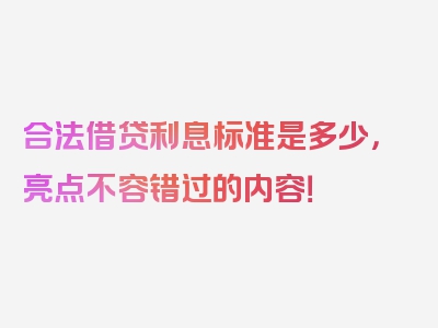 合法借贷利息标准是多少，亮点不容错过的内容！