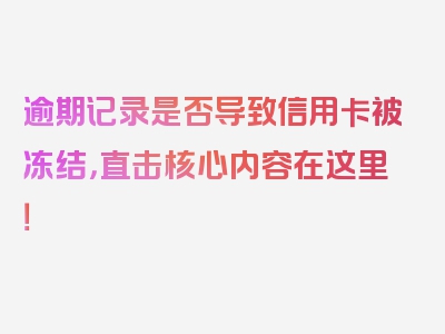 逾期记录是否导致信用卡被冻结，直击核心内容在这里！