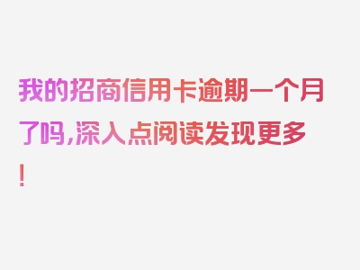 我的招商信用卡逾期一个月了吗，深入点阅读发现更多！