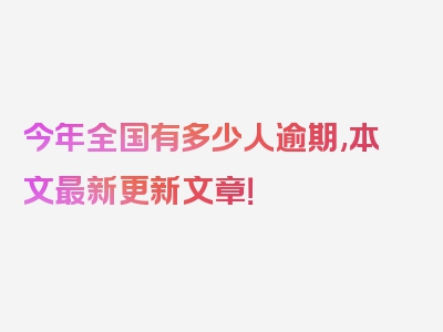 今年全国有多少人逾期,本文最新更新文章！