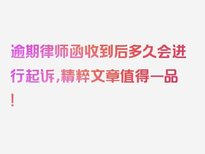 逾期律师函收到后多久会进行起诉，精粹文章值得一品！