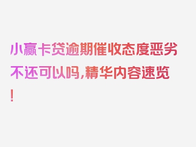 小赢卡贷逾期催收态度恶劣不还可以吗，精华内容速览！