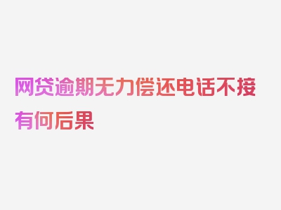 网贷逾期无力偿还电话不接有何后果