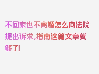 不回家也不离婚怎么向法院提出诉求，指南这篇文章就够了！