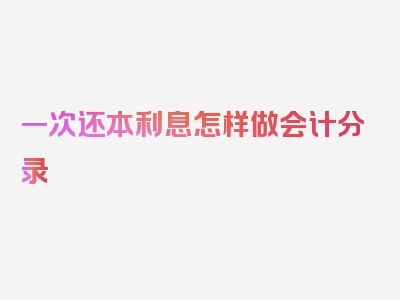 一次还本利息怎样做会计分录