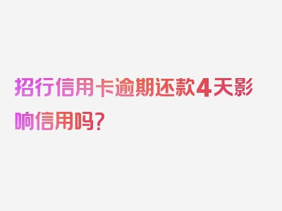 招行信用卡逾期还款4天影响信用吗？