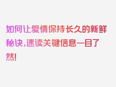 如何让爱情保持长久的新鲜秘诀，速读关键信息一目了然！