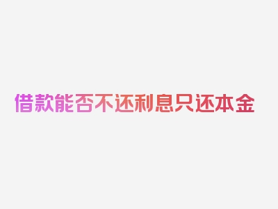 借款能否不还利息只还本金