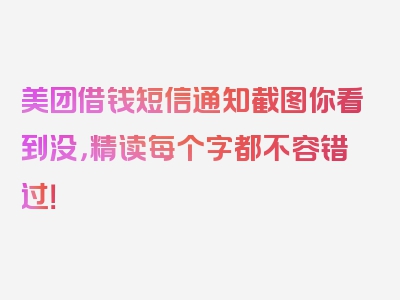 美团借钱短信通知截图你看到没，精读每个字都不容错过！