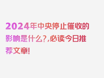 2024年中央停止催收的影响是什么?，必读今日推荐文章！