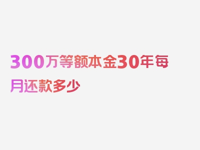 300万等额本金30年每月还款多少