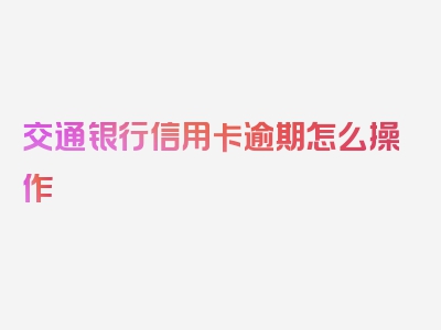 交通银行信用卡逾期怎么操作