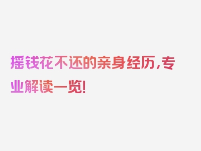 摇钱花不还的亲身经历，专业解读一览！