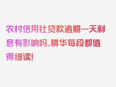 农村信用社贷款逾期一天利息有影响吗，精华每段都值得细读！