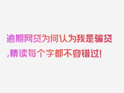 逾期网贷为何认为我是骗贷，精读每个字都不容错过！