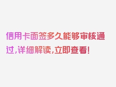 信用卡面签多久能够审核通过，详细解读，立即查看！