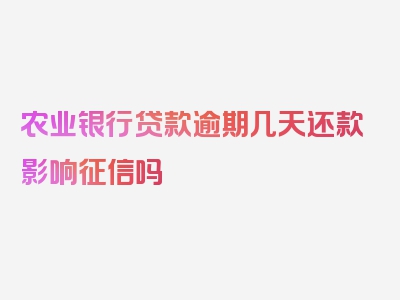 农业银行贷款逾期几天还款影响征信吗