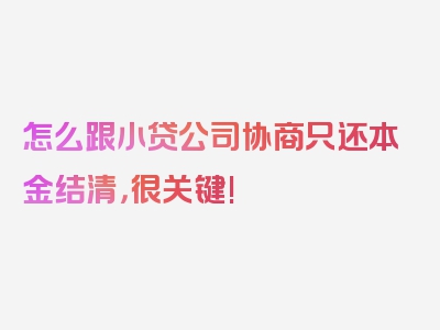 怎么跟小贷公司协商只还本金结清，很关键!