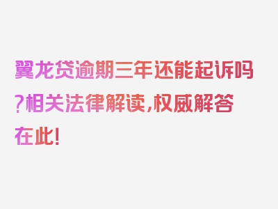 翼龙贷逾期三年还能起诉吗?相关法律解读，权威解答在此！