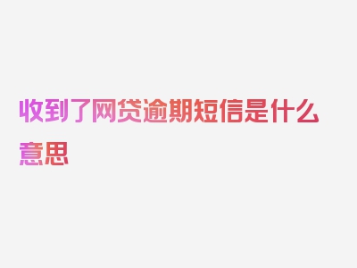 收到了网贷逾期短信是什么意思