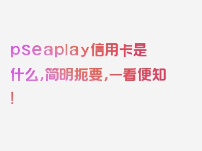 pseaplay信用卡是什么，简明扼要，一看便知！