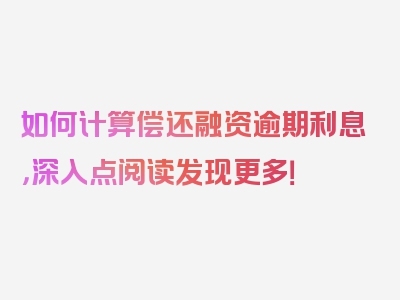 如何计算偿还融资逾期利息，深入点阅读发现更多！