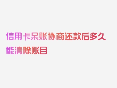 信用卡呆账协商还款后多久能清除账目