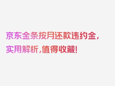 京东金条按月还款违约金，实用解析，值得收藏！