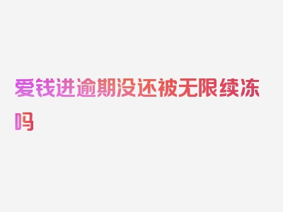 爱钱进逾期没还被无限续冻吗