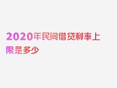 2020年民间借贷利率上限是多少