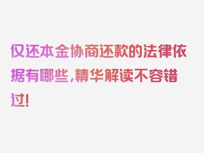 仅还本金协商还款的法律依据有哪些，精华解读不容错过！