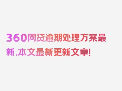 360网贷逾期处理方案最新,本文最新更新文章！