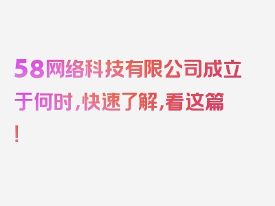 58网络科技有限公司成立于何时，快速了解，看这篇！