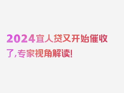 2024宜人贷又开始催收了，专家视角解读！