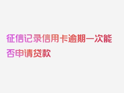 征信记录信用卡逾期一次能否申请贷款