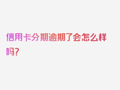 信用卡分期逾期了会怎么样吗？