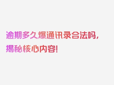 逾期多久爆通讯录合法吗，揭秘核心内容！