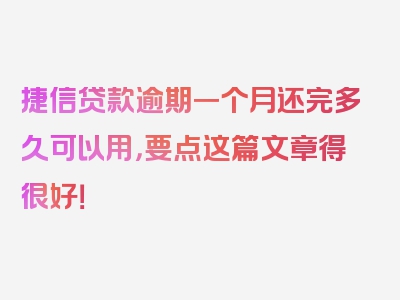 捷信贷款逾期一个月还完多久可以用，要点这篇文章得很好！