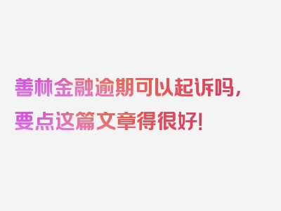 善林金融逾期可以起诉吗，要点这篇文章得很好！