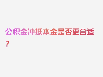 公积金冲抵本金是否更合适？