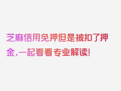 芝麻信用免押但是被扣了押金，一起看看专业解读!