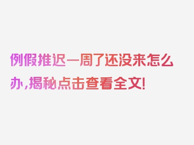 例假推迟一周了还没来怎么办，揭秘点击查看全文！