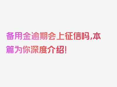 备用金逾期会上征信吗，本篇为你深度介绍!