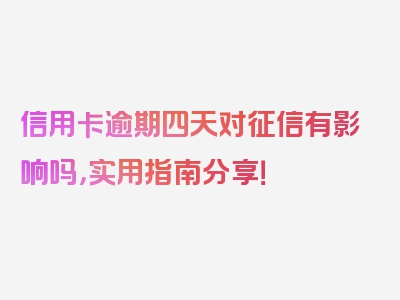 信用卡逾期四天对征信有影响吗，实用指南分享！