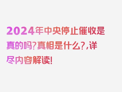 2024年中央停止催收是真的吗?真相是什么?，详尽内容解读！