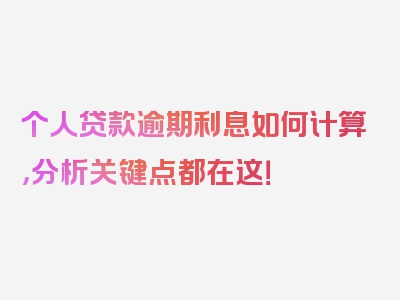 个人贷款逾期利息如何计算，分析关键点都在这！